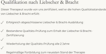 Qualifikation nach Liebscher & Bracht Dieser Therapeut wurde von uns zertifiziert, weil er die hohen Qualitätsstandards von Liebscher & Bracht erfüllt:  Erfolgreich abgeschlossene Liebscher & Bracht-Ausbildung  Bestandene Qualitäts-Prüfung zum Erhalt der Liebscher & Bracht-Zertifizierung  Wiederholung der Qualitäts-Prüfung alle 2 Jahre  Regelmäßige Fortbildung zum neuesten Stand der Therapie